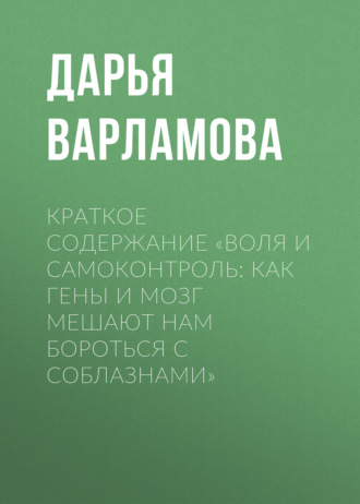 Дарья Варламова. Краткое содержание «Воля и самоконтроль: Как гены и мозг мешают нам бороться с соблазнами»
