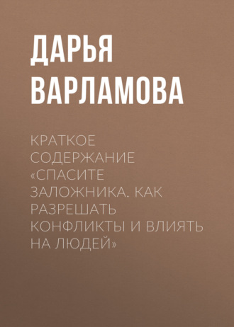 Дарья Варламова. Краткое содержание «Спасите заложника. Как разрешать конфликты и влиять на людей»
