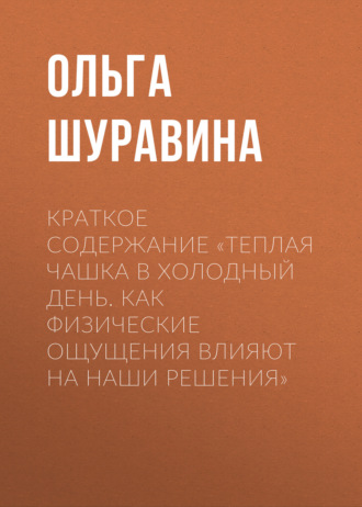 Ольга Шуравина. Краткое содержание «Теплая чашка в холодный день. Как физические ощущения влияют на наши решения»