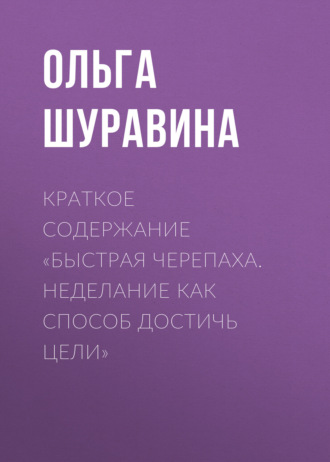 Ольга Шуравина. Краткое содержание «Быстрая черепаха. Неделание как способ достичь цели»