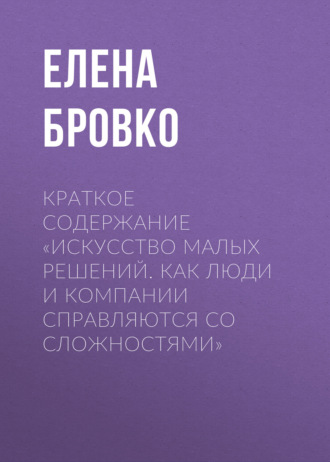 Елена Бровко. Краткое содержание «Искусство малых решений. Как люди и компании справляются со сложностями»