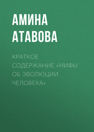 Амина Атавова. Краткое содержание «Мифы об эволюции человека»