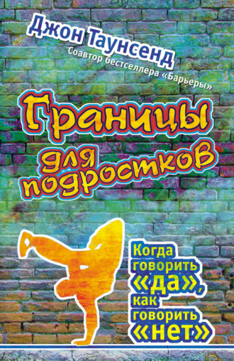 Джон Таунсенд. Границы для подростков. Когда говорить «да», как говорить «нет»