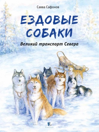 Савва Сафонов. Ездовые собаки. Великий транспорт Севера
