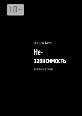 Алиса Бета. Не-зависимость. Сборник стихов
