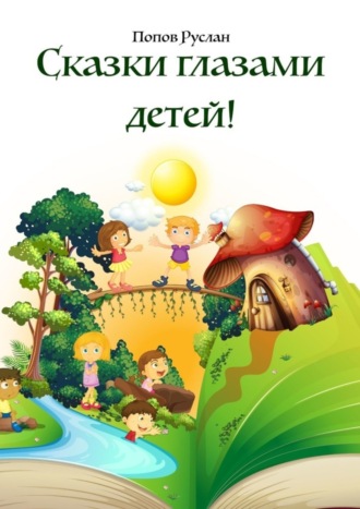 Руслан Иванович Попов. Сказки глазами детей. Опираясь на детские рисунки, были придуманы сказки!