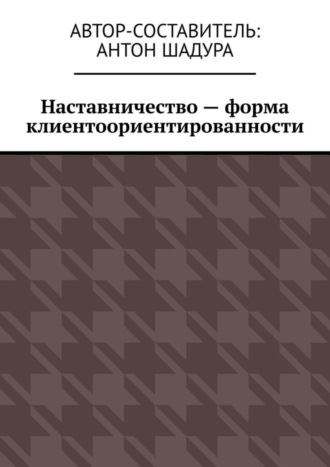 Антон Анатольевич Шадура. Наставничество – форма клиентоориентированности