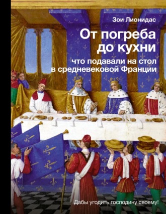 Зои Лионидас. От погреба до кухни. Что подавали на стол в средневековой Франции