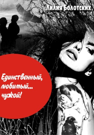 Лилия Федоровна Болотских. Единственный, любимый… чужой!