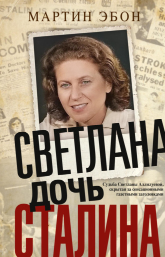 Светлана, дочь Сталина. Судьба Светланы Аллилуевой, скрытая за сенсационными газетными заголовками. Мартин Эбон