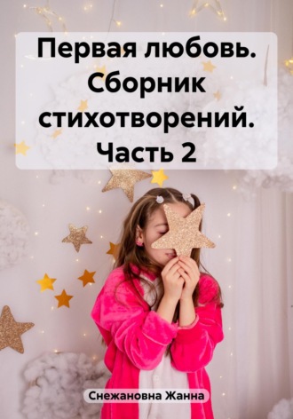 Первая любовь. Сборник стихотворений. Часть 2. Жанна Снежановна