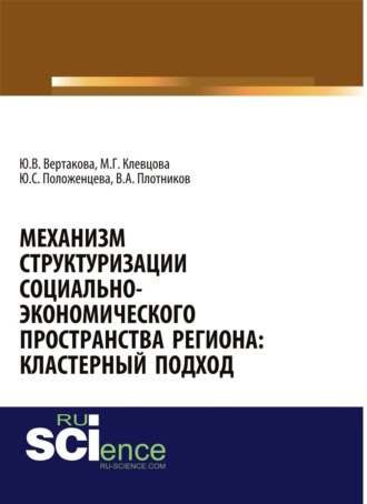 Юлия Владимировна Вертакова. Механизм структуризации социально-экономического пространства региона: кластерный подход. (Аспирантура, Бакалавриат, Магистратура). Монография.