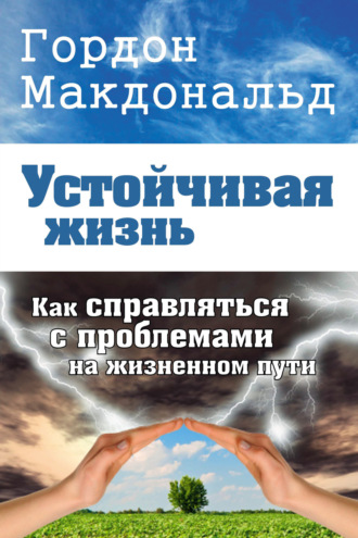 Гордон Макдональд. Устойчивая жизнь. Как справляться с проблемами на жизненном пути