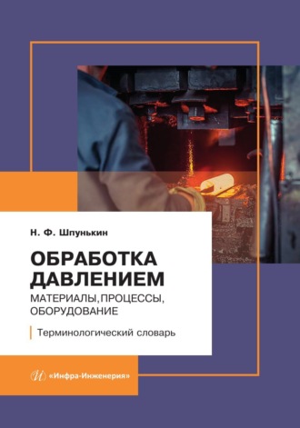 Н. Ф. Шпунькин. Обработка давлением: материалы, процессы, оборудование. Терминологический словарь