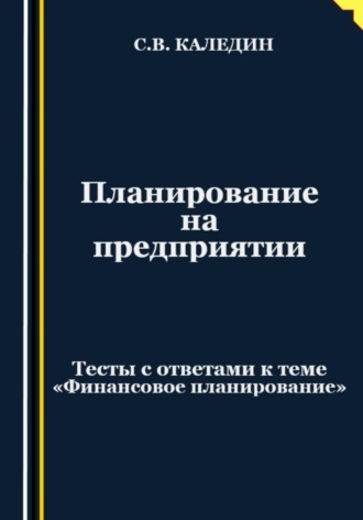 Планирование на предприятии. Тесты с ответами к теме «Финансовое планирование». 