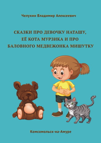 Владимир Алексеевич Челухин. Сказки про девочку Наташу, её кота Мурзика и про баловного медвежонка Мишутку