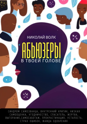 Николай Волк. Абьюзеры в твоей голове. Синдром самозванца, внутренний критик, низкая самооценка, угодничество, спасатель, жертва, выгорание, самосаботаж, прокрастинация, усталость, страх ошибок, жажда одобрения