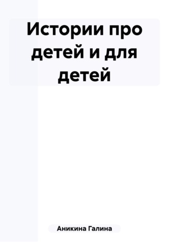Галина Алексеевна Аникина. Истории про детей и для детей