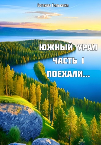 Евгения Валерьевна Голькина. Южный Урал. Часть 1. Поехали..