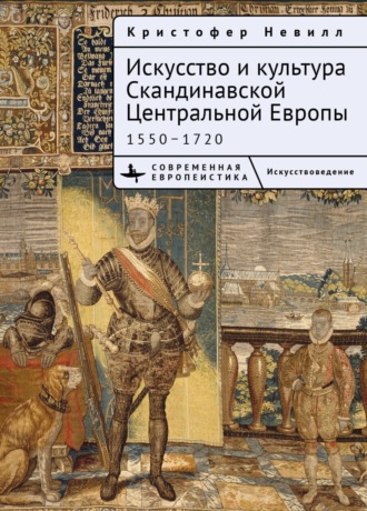 Искусство и культура Скандинавской Центральной Европы. 1550–1720. Кристоффер Невилл