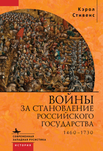 Кэрол Стивенс. Войны за становление Российского государства. 1460–1730