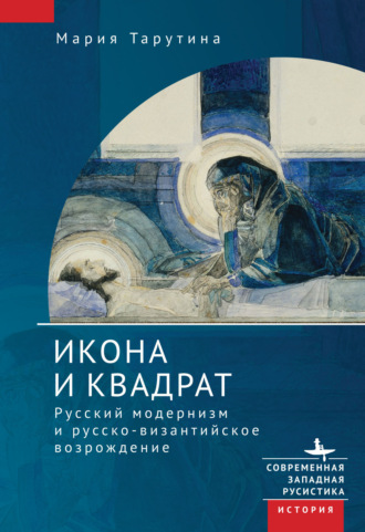 Мария Тарутина. Икона и квадрат. Русский модернизм и русско-византийское возрождение