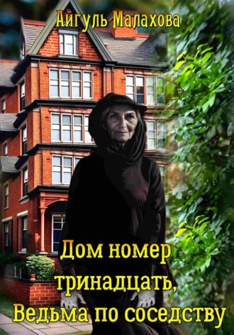 Дом номер тринадцать. Ведьма по соседству. Айгуль Малахова