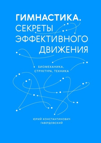 Юрий Константинович Гавердовский. Гимнастика. Секреты эффективного движения. Биомеханика. Структура. Техника