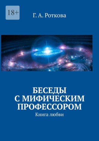 Г. А. Роткова. Беседы с мифическим профессором. Книга любви