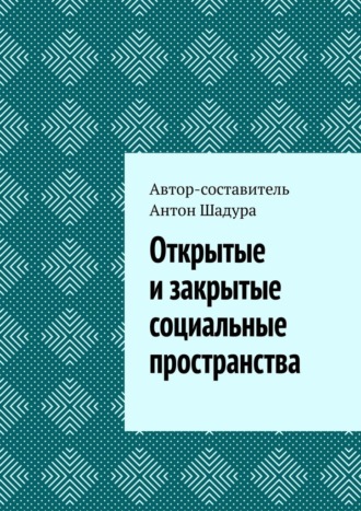 Антон Анатольевич Шадура. Открытые и закрытые социальные пространства