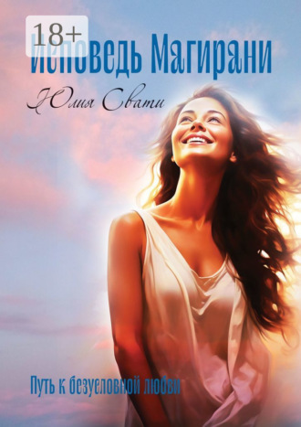 Исповедь Магирани. Путь к безусловной любви. Юлия Свати