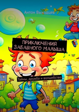 Приключения Забавного Малыша. Тайны, дружба и волшебство. Антон Выходцев