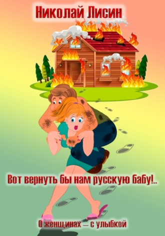 Николай Николаевич Лисин. Вот вернуть бы нам русскую бабу!.. О женщинах – с улыбкой