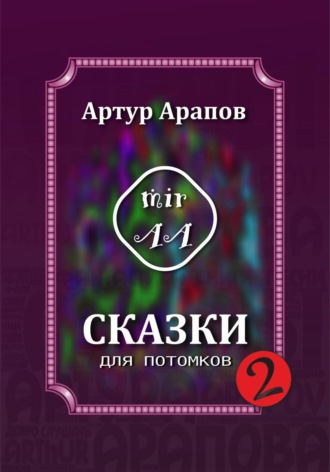 Артур Арапов. Сказки для потомков – 2