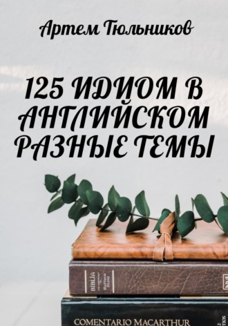 Артем Тюльников. 125 идиом в английском. Разные темы