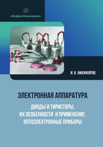 Электронная аппаратура. Диоды и тиристоры, их особенности и применение. Оптоэлектронные приборы. И. К. Никифоров