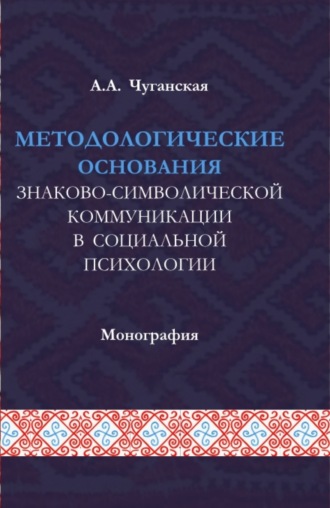 Методологические основания знаково-символической коммуникации в социальной психологии. (Аспирантура, Магистратура). Монография.. Анфиса Анваровна Чуганская