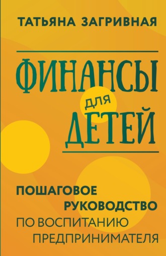 Финансы для детей. Пошаговое руководство по воспитанию предпринимателя. 