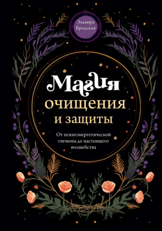 Магия очищения и защиты. От психоэнергетической гигиены до настоящего волшебства. 
