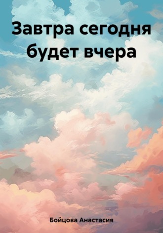 Завтра сегодня будет вчера. 