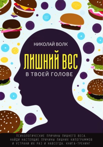 Николай Волк. Лишний вес в твоей голове. Психологические причины лишнего веса. Найди настоящие причины лишних килограммов и устрани их раз и навсегда. Книга-тренинг