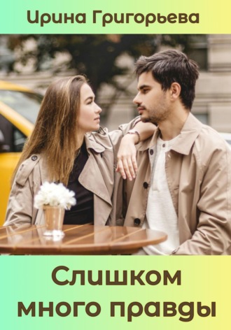 Слишком много правды. Ирина Григорьева