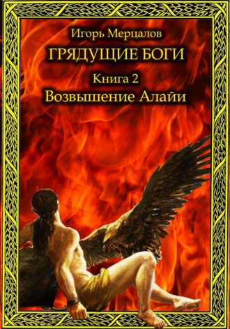 Игорь Валерьевич Мерцалов. Грядущие боги. Книга 2: Возвышение Алайи