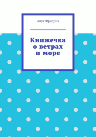 Анук Фридрих. Книжечка о ветрах и море