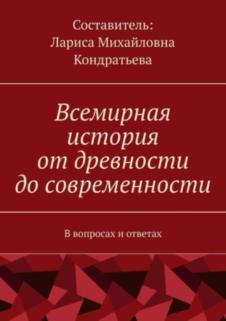 Лариса Михайловна Кондратьева. Всемирная история от древности до современности. В вопросах и ответах