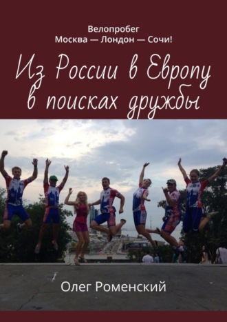 Из России в Европу в поисках дружбы. Велопробег Москва – Лондон – Сочи!. Олег Роменский