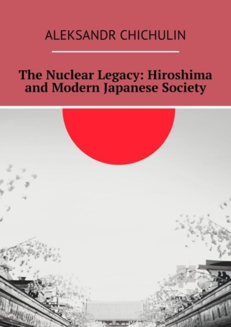 Aleksandr Chichulin. The Nuclear Legacy: Hiroshima and Modern Japanese Society