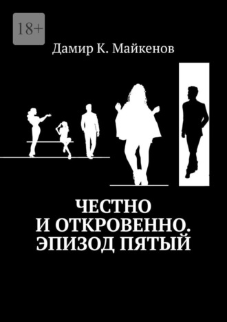 Дамир К. Майкенов. Честно и откровенно. Эпизод пятый