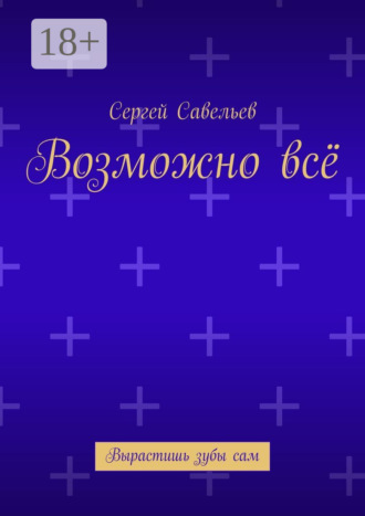 Сергей Савельев. Возможно всё. Вырастишь зубы сам