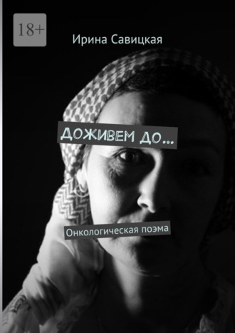 Доживем до… Онкологическая поэма. Ирина Савицкая